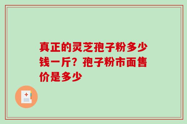 真正的灵芝孢子粉多少钱一斤?孢子粉市面售价是多少-第1张图片-破壁灵芝孢子粉研究指南 真正的灵芝孢子粉多少钱一斤?孢子粉市面售价是多少-第1张图片-破壁灵芝孢子粉研究指南