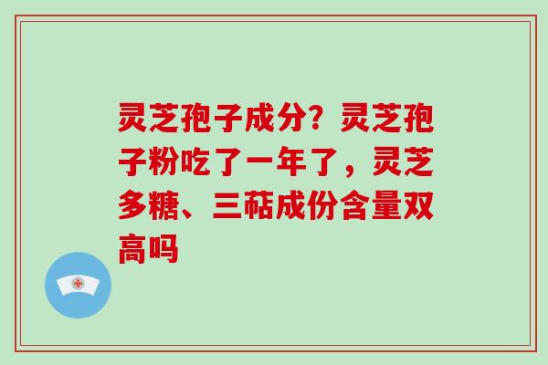 灵芝孢子成分?灵芝孢子粉吃了一年了,灵芝多糖、三萜成份含量双高吗-第1张图片-破壁灵芝孢子粉研究指南 灵芝孢子成分?灵芝孢子粉吃了一年了,灵芝多糖、三萜成份含量双高吗-第1张图片-破壁灵芝孢子粉研究指南