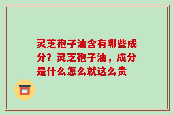 灵芝孢子油含有哪些成分?灵芝孢子油,成分是什么怎么就这么贵-第1张图片-破壁灵芝孢子粉研究指南 灵芝孢子油含有哪些成分?灵芝孢子油,成分是什么怎么就这么贵-第1张图片-破壁灵芝孢子粉研究指南