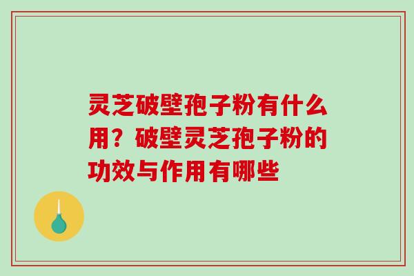 灵芝破壁孢子粉有什么用?破壁灵芝孢子粉的功效与作用有哪些-第1张图片-破壁灵芝孢子粉研究指南 灵芝破壁孢子粉有什么用?破壁灵芝孢子粉的功效与作用有哪些-第1张图片-破壁灵芝孢子粉研究指南