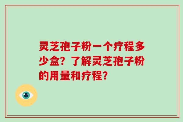 灵芝孢子粉一个疗程多少盒?了解灵芝孢子粉的用量和疗程?-第1张图片-破壁灵芝孢子粉研究指南 灵芝孢子粉一个疗程多少盒?了解灵芝孢子粉的用量和疗程?-第1张图片-破壁灵芝孢子粉研究指南