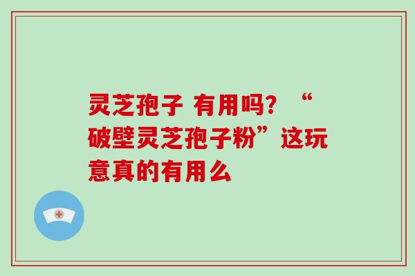 灵芝孢子 有用吗?“破壁灵芝孢子粉”这玩意真的有用么-第1张图片-破壁灵芝孢子粉研究指南 灵芝孢子 有用吗?“破壁灵芝孢子粉”这玩意真的有用么-第1张图片-破壁灵芝孢子粉研究指南