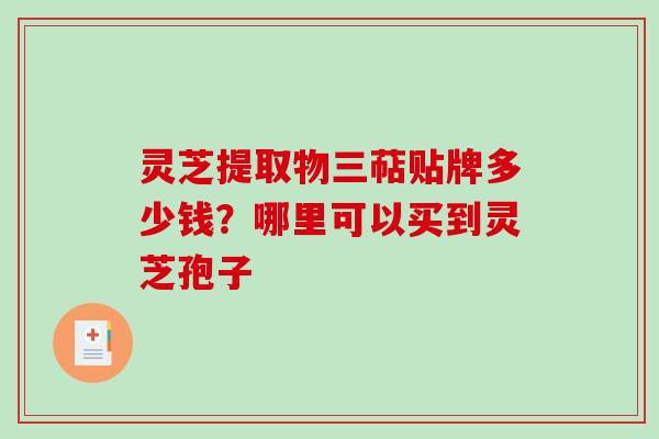 灵芝提取物三萜贴牌多少钱?哪里可以买到灵芝孢子-第1张图片-破壁灵芝孢子粉研究指南 灵芝提取物三萜贴牌多少钱?哪里可以买到灵芝孢子-第1张图片-破壁灵芝孢子粉研究指南