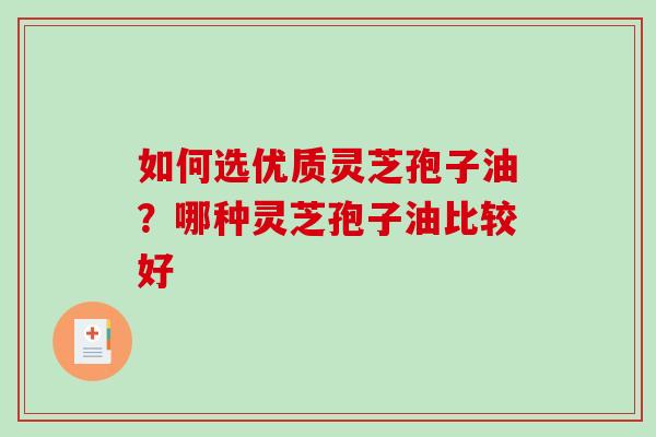 如何选优质灵芝孢子油?哪种灵芝孢子油比较好-第1张图片-破壁灵芝孢子粉研究指南 如何选优质灵芝孢子油?哪种灵芝孢子油比较好-第1张图片-破壁灵芝孢子粉研究指南
