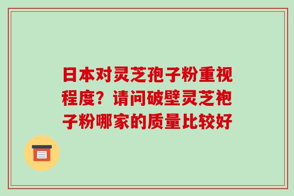 日本对灵芝孢子粉重视程度?请问破壁灵芝袍子粉哪家的质量比较好-第1张图片-破壁灵芝孢子粉研究指南 日本对灵芝孢子粉重视程度?请问破壁灵芝袍子粉哪家的质量比较好-第1张图片-破壁灵芝孢子粉研究指南
