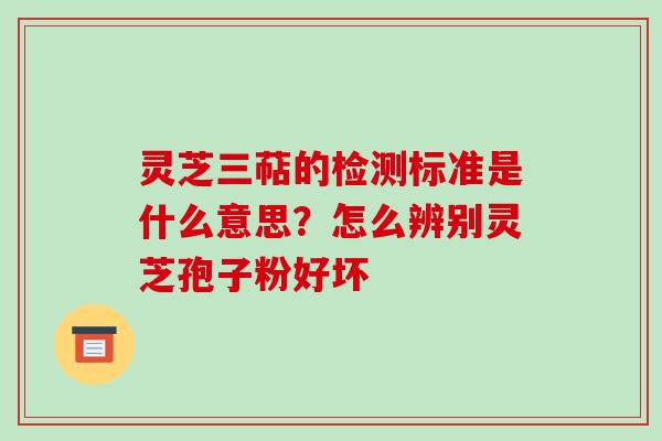 灵芝三萜的检测标准是什么意思?怎么辨别灵芝孢子粉好坏-第1张图片-破壁灵芝孢子粉研究指南 灵芝三萜的检测标准是什么意思?怎么辨别灵芝孢子粉好坏-第1张图片-破壁灵芝孢子粉研究指南