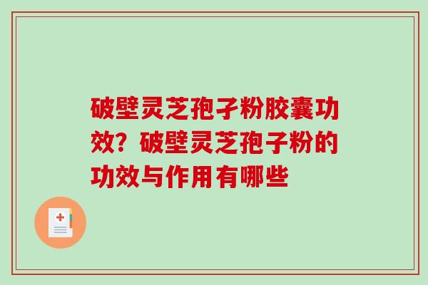 破壁灵芝孢孑粉胶囊功效?破壁灵芝孢子粉的功效与作用有哪些-第1张图片-破壁灵芝孢子粉研究指南 破壁灵芝孢孑粉胶囊功效?破壁灵芝孢子粉的功效与作用有哪些-第1张图片-破壁灵芝孢子粉研究指南