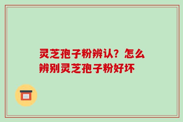 灵芝孢子粉辨认?怎么辨别灵芝孢子粉好坏-第1张图片-破壁灵芝孢子粉研究指南 灵芝孢子粉辨认?怎么辨别灵芝孢子粉好坏-第1张图片-破壁灵芝孢子粉研究指南