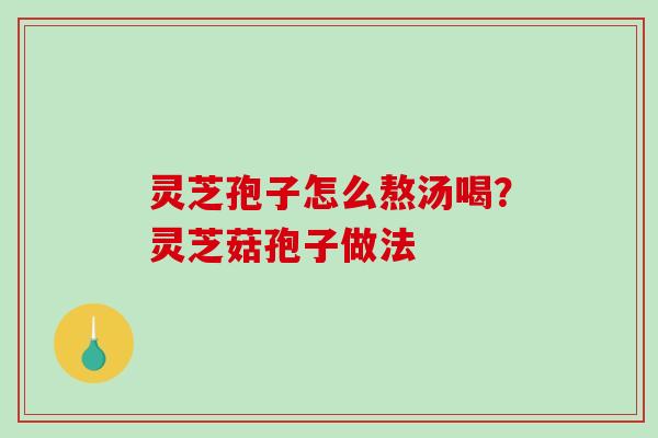 灵芝孢子怎么熬汤喝?灵芝菇孢子做法-第1张图片-破壁灵芝孢子粉研究指南 灵芝孢子怎么熬汤喝?灵芝菇孢子做法-第1张图片-破壁灵芝孢子粉研究指南