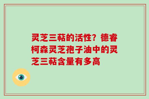 灵芝三萜的活性?德睿柯森灵芝孢子油中的灵芝三萜含量有多高-第1张图片-破壁灵芝孢子粉研究指南 灵芝三萜的活性?德睿柯森灵芝孢子油中的灵芝三萜含量有多高-第1张图片-破壁灵芝孢子粉研究指南