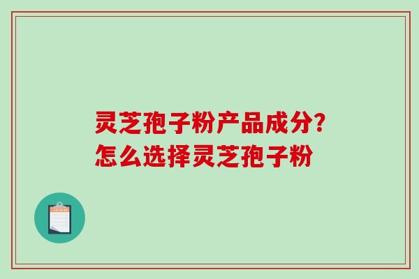 灵芝孢子粉产品成分?怎么选择灵芝孢子粉-第1张图片-破壁灵芝孢子粉研究指南 灵芝孢子粉产品成分?怎么选择灵芝孢子粉-第1张图片-破壁灵芝孢子粉研究指南