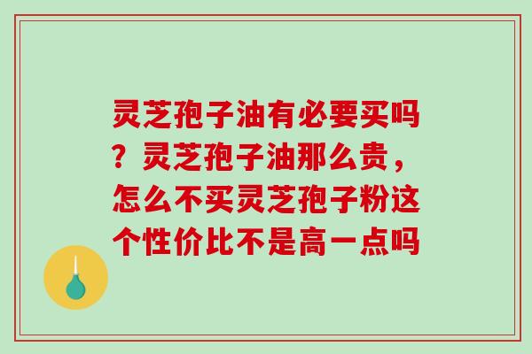 灵芝孢子油有必要买吗?灵芝孢子油那么贵,怎么不买灵芝孢子粉这个性价比不是高一点吗-第1张图片-破壁灵芝孢子粉研究指南 灵芝孢子油有必要买吗?灵芝孢子油那么贵,怎么不买灵芝孢子粉这个性价比不是高一点吗-第1张图片-破壁灵芝孢子粉研究指南