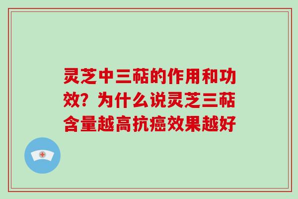 灵芝中三萜的作用和功效？为什么说灵芝三萜含量越高抗癌效果越好-第1张图片-破壁灵芝孢子粉研究指南