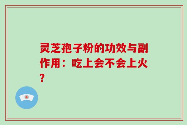 灵芝孢子粉的功效与副作用:吃上会不会上火?-第1张图片-破壁灵芝孢子粉研究指南 灵芝孢子粉的功效与副作用:吃上会不会上火?-第1张图片-破壁灵芝孢子粉研究指南
