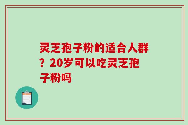 灵芝孢子粉的适合人群?20岁可以吃灵芝孢子粉吗-第1张图片-破壁灵芝孢子粉研究指南 灵芝孢子粉的适合人群?20岁可以吃灵芝孢子粉吗-第1张图片-破壁灵芝孢子粉研究指南
