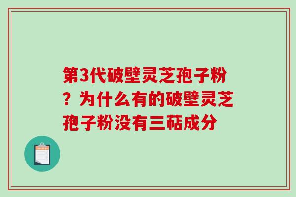 第3代破壁灵芝孢子粉?为什么有的破壁灵芝孢子粉没有三萜成分-第1张图片-破壁灵芝孢子粉研究指南 第3代破壁灵芝孢子粉?为什么有的破壁灵芝孢子粉没有三萜成分-第1张图片-破壁灵芝孢子粉研究指南