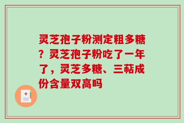 灵芝孢子粉测定粗多糖？灵芝孢子粉吃了一年了，灵芝多糖、三萜成份含量双高吗-第1张图片-破壁灵芝孢子粉研究指南
