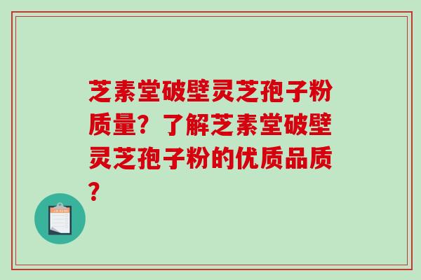 芝素堂破壁灵芝孢子粉质量?了解芝素堂破壁灵芝孢子粉的优质品质?-第1张图片-破壁灵芝孢子粉研究指南 芝素堂破壁灵芝孢子粉质量?了解芝素堂破壁灵芝孢子粉的优质品质?-第1张图片-破壁灵芝孢子粉研究指南