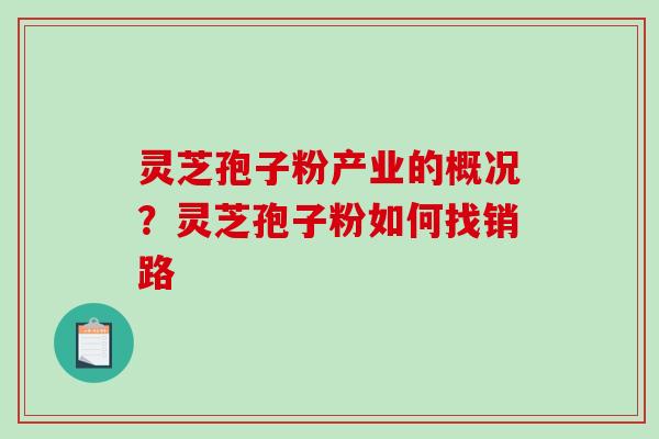灵芝孢子粉产业的概况?灵芝孢子粉如何找销路-第1张图片-破壁灵芝孢子粉研究指南 灵芝孢子粉产业的概况?灵芝孢子粉如何找销路-第1张图片-破壁灵芝孢子粉研究指南