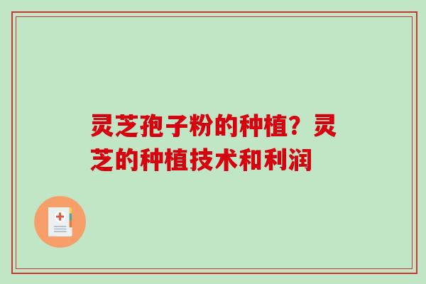 灵芝孢子粉的种植?灵芝的种植技术和利润-第1张图片-破壁灵芝孢子粉研究指南 灵芝孢子粉的种植?灵芝的种植技术和利润-第1张图片-破壁灵芝孢子粉研究指南