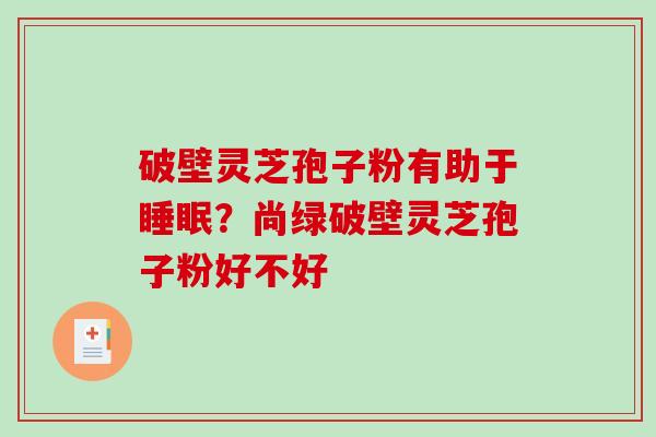 破壁灵芝孢子粉有助于睡眠?尚绿破壁灵芝孢子粉好不好-第1张图片-破壁灵芝孢子粉研究指南 破壁灵芝孢子粉有助于睡眠?尚绿破壁灵芝孢子粉好不好-第1张图片-破壁灵芝孢子粉研究指南