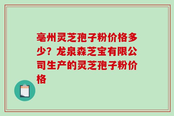 亳州灵芝孢子粉价格多少?龙泉森芝宝有限公司生产的灵芝孢子粉价格-第1张图片-破壁灵芝孢子粉研究指南 亳州灵芝孢子粉价格多少?龙泉森芝宝有限公司生产的灵芝孢子粉价格-第1张图片-破壁灵芝孢子粉研究指南