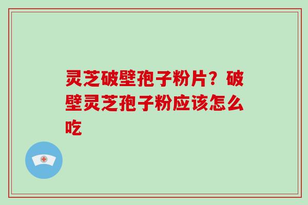灵芝破壁孢子粉片?破壁灵芝孢子粉应该怎么吃-第1张图片-破壁灵芝孢子粉研究指南 灵芝破壁孢子粉片?破壁灵芝孢子粉应该怎么吃-第1张图片-破壁灵芝孢子粉研究指南