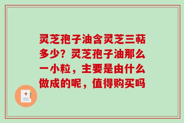 灵芝孢子油含灵芝三萜多少?灵芝孢子油那么一小粒,主要是由什么做成的呢,值得购买吗-第1张图片-破壁灵芝孢子粉研究指南 灵芝孢子油含灵芝三萜多少?灵芝孢子油那么一小粒,主要是由什么做成的呢,值得购买吗-第1张图片-破壁灵芝孢子粉研究指南