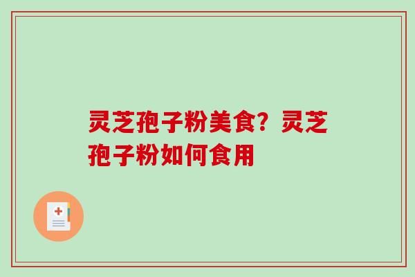 灵芝孢子粉美食?灵芝孢子粉如何食用-第1张图片-破壁灵芝孢子粉研究指南 灵芝孢子粉美食?灵芝孢子粉如何食用-第1张图片-破壁灵芝孢子粉研究指南