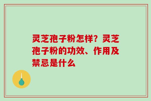 灵芝孢子粉怎样?灵芝孢子粉的功效、作用及禁忌是什么-第1张图片-破壁灵芝孢子粉研究指南 灵芝孢子粉怎样?灵芝孢子粉的功效、作用及禁忌是什么-第1张图片-破壁灵芝孢子粉研究指南