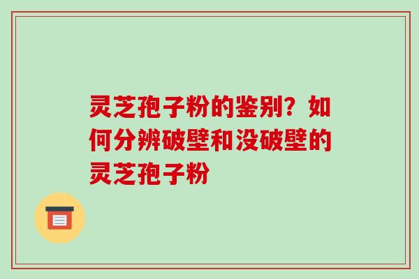 灵芝孢子粉的鉴别?如何分辨破壁和没破壁的灵芝孢子粉-第1张图片-破壁灵芝孢子粉研究指南 灵芝孢子粉的鉴别?如何分辨破壁和没破壁的灵芝孢子粉-第1张图片-破壁灵芝孢子粉研究指南