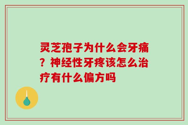 灵芝孢子为什么会牙痛?神经性牙疼该怎么治疗有什么偏方吗-第1张图片-破壁灵芝孢子粉研究指南 灵芝孢子为什么会牙痛?神经性牙疼该怎么治疗有什么偏方吗-第1张图片-破壁灵芝孢子粉研究指南