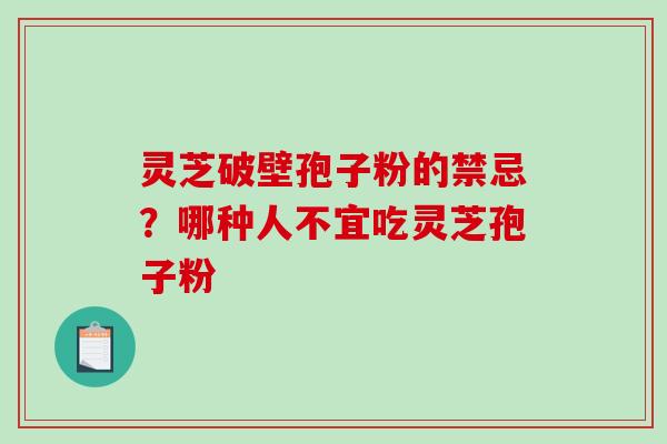 灵芝破壁孢子粉的禁忌?哪种人不宜吃灵芝孢子粉-第1张图片-破壁灵芝孢子粉研究指南 灵芝破壁孢子粉的禁忌?哪种人不宜吃灵芝孢子粉-第1张图片-破壁灵芝孢子粉研究指南