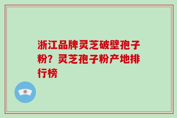 浙江品牌灵芝破壁孢子粉?灵芝孢子粉产地排行榜-第1张图片-破壁灵芝孢子粉研究指南 浙江品牌灵芝破壁孢子粉?灵芝孢子粉产地排行榜-第1张图片-破壁灵芝孢子粉研究指南