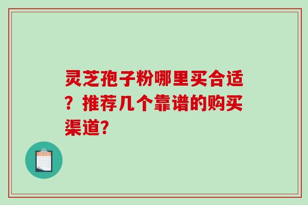灵芝孢子粉哪里买合适?推荐几个靠谱的购买渠道?-第1张图片-破壁灵芝孢子粉研究指南 灵芝孢子粉哪里买合适?推荐几个靠谱的购买渠道?-第1张图片-破壁灵芝孢子粉研究指南