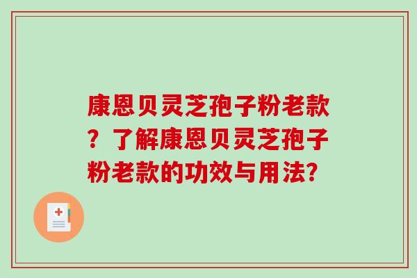 康恩贝灵芝孢子粉老款?了解康恩贝灵芝孢子粉老款的功效与用法?-第1张图片-破壁灵芝孢子粉研究指南 康恩贝灵芝孢子粉老款?了解康恩贝灵芝孢子粉老款的功效与用法?-第1张图片-破壁灵芝孢子粉研究指南