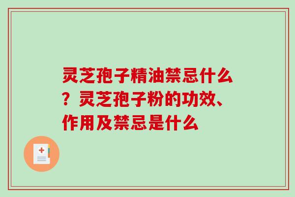 灵芝孢子精油禁忌什么?灵芝孢子粉的功效、作用及禁忌是什么-第1张图片-破壁灵芝孢子粉研究指南 灵芝孢子精油禁忌什么?灵芝孢子粉的功效、作用及禁忌是什么-第1张图片-破壁灵芝孢子粉研究指南