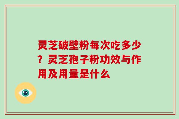 灵芝破壁粉每次吃多少?灵芝孢子粉功效与作用及用量是什么-第1张图片-破壁灵芝孢子粉研究指南 灵芝破壁粉每次吃多少?灵芝孢子粉功效与作用及用量是什么-第1张图片-破壁灵芝孢子粉研究指南