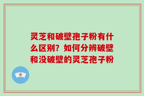 灵芝和破壁孢子粉有什么区别?如何分辨破壁和没破壁的灵芝孢子粉-第1张图片-破壁灵芝孢子粉研究指南 灵芝和破壁孢子粉有什么区别?如何分辨破壁和没破壁的灵芝孢子粉-第1张图片-破壁灵芝孢子粉研究指南