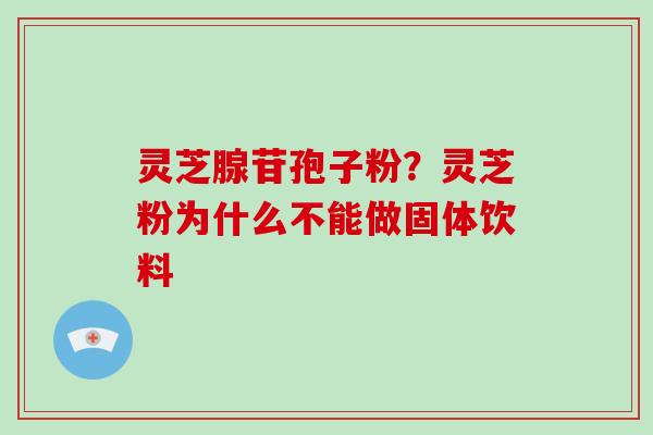 灵芝腺苷孢子粉?灵芝粉为什么不能做固体饮料-第1张图片-破壁灵芝孢子粉研究指南 灵芝腺苷孢子粉?灵芝粉为什么不能做固体饮料-第1张图片-破壁灵芝孢子粉研究指南