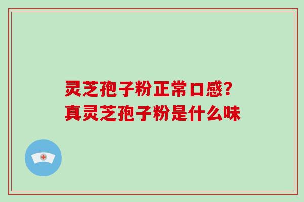 灵芝孢子粉正常口感？真灵芝孢子粉是什么味-第1张图片-破壁灵芝孢子粉研究指南