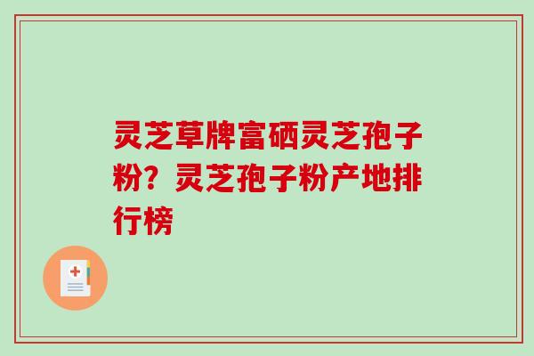 灵芝草牌富硒灵芝孢子粉?灵芝孢子粉产地排行榜-第1张图片-破壁灵芝孢子粉研究指南 灵芝草牌富硒灵芝孢子粉?灵芝孢子粉产地排行榜-第1张图片-破壁灵芝孢子粉研究指南