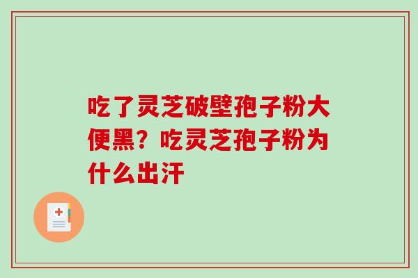 吃了灵芝破壁孢子粉大便黑?吃灵芝孢子粉为什么出汗-第1张图片-破壁灵芝孢子粉研究指南 吃了灵芝破壁孢子粉大便黑?吃灵芝孢子粉为什么出汗-第1张图片-破壁灵芝孢子粉研究指南