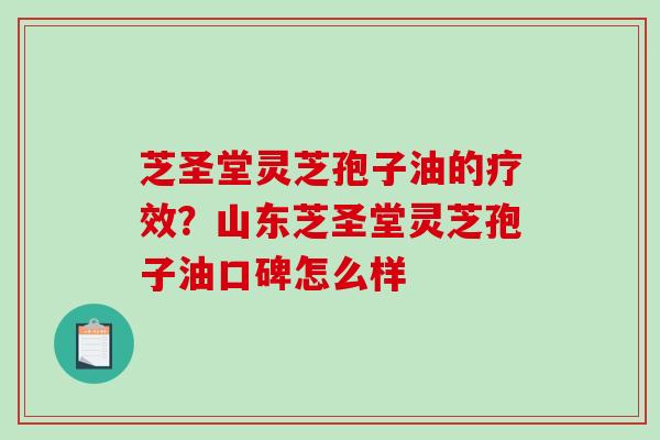 芝圣堂灵芝孢子油的疗效?山东芝圣堂灵芝孢子油口碑怎么样-第1张图片-破壁灵芝孢子粉研究指南 芝圣堂灵芝孢子油的疗效?山东芝圣堂灵芝孢子油口碑怎么样-第1张图片-破壁灵芝孢子粉研究指南
