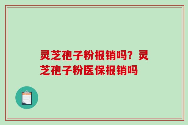 灵芝孢子粉报销吗?灵芝孢子粉医保报销吗-第1张图片-破壁灵芝孢子粉研究指南 灵芝孢子粉报销吗?灵芝孢子粉医保报销吗-第1张图片-破壁灵芝孢子粉研究指南