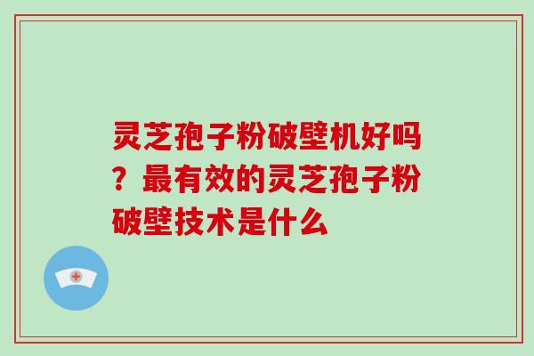 灵芝孢子粉破壁机好吗?最有效的灵芝孢子粉破壁技术是什么-第1张图片-破壁灵芝孢子粉研究指南 灵芝孢子粉破壁机好吗?最有效的灵芝孢子粉破壁技术是什么-第1张图片-破壁灵芝孢子粉研究指南