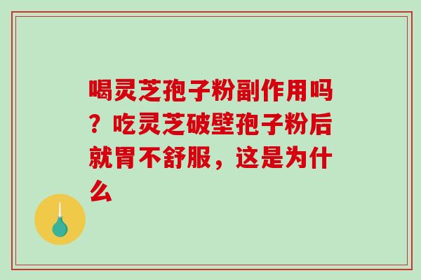 喝灵芝孢子粉副作用吗?吃灵芝破壁孢子粉后就胃不舒服,这是为什么-第1张图片-破壁灵芝孢子粉研究指南 喝灵芝孢子粉副作用吗?吃灵芝破壁孢子粉后就胃不舒服,这是为什么-第1张图片-破壁灵芝孢子粉研究指南