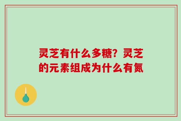 灵芝有什么多糖?灵芝的元素组成为什么有氮-第1张图片-破壁灵芝孢子粉研究指南 灵芝有什么多糖?灵芝的元素组成为什么有氮-第1张图片-破壁灵芝孢子粉研究指南