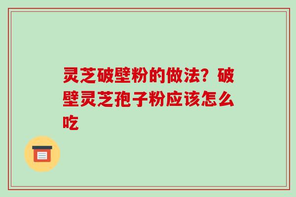 灵芝破壁粉的做法?破壁灵芝孢子粉应该怎么吃-第1张图片-破壁灵芝孢子粉研究指南 灵芝破壁粉的做法?破壁灵芝孢子粉应该怎么吃-第1张图片-破壁灵芝孢子粉研究指南