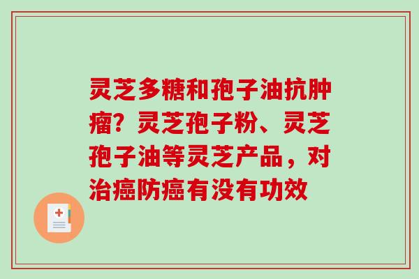 灵芝多糖和孢子油抗肿瘤？灵芝孢子粉、灵芝孢子油等灵芝产品，对治癌防癌有没有功效-第1张图片-破壁灵芝孢子粉研究指南